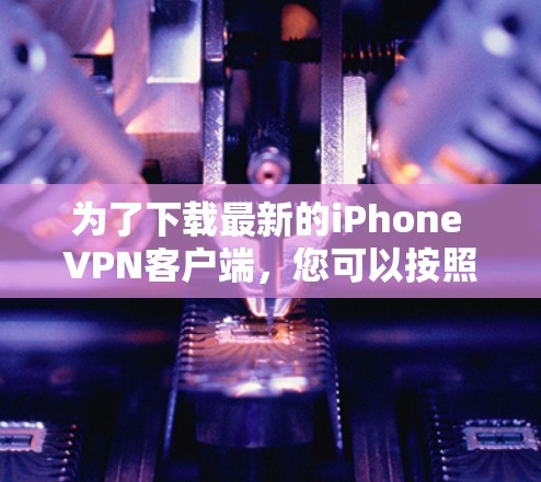 为了下载最新的iPhone VPN客户端,您可以按照以下步骤操作 为了下载最新的iPhone VPN客户端,您可以按照以下步骤操作