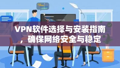 VPN软件选择与安装指南,确保网络安全与稳定 VPN软件选择与安装指南,确保网络安全与稳定