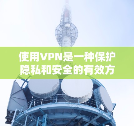 使用VPN是一种保护隐私和安全的有效方法,以下是详细的步骤指南,帮助您顺利下载和配置VPN 使用VPN是一种保护隐私和安全的有效方法,以下是详细的步骤指南,帮助您顺利下载和配置VPN
