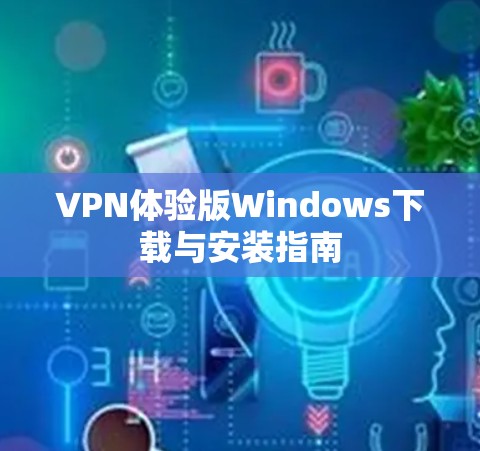 VPN体验版Windows下载与安装指南 VPN体验版Windows下载与安装指南