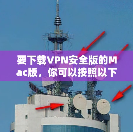 要下载VPN安全版的Mac版,你可以按照以下步骤操作 要下载VPN安全版的Mac版,你可以按照以下步骤操作