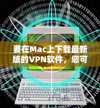 要在Mac上下载最新版的VPN软件,您可以按照以下步骤操作 要在Mac上下载最新版的VPN软件,您可以按照以下步骤操作