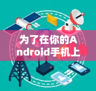为了在你的Android手机上下载全新版VPN,按照以下步骤操作 为了在你的Android手机上下载全新版VPN,按照以下步骤操作