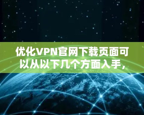 优化VPN官网下载页面可以从以下几个方面入手,以提升用户体验和页面效果 优化VPN官网下载页面可以从以下几个方面入手,以提升用户体验和页面效果