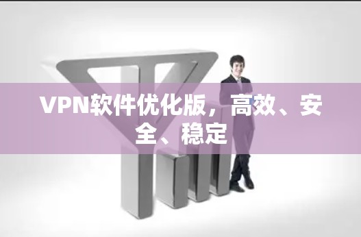 VPN软件优化版,高效、安全、稳定 VPN软件优化版,高效、安全、稳定