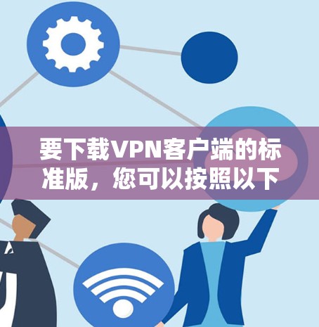 要下载VPN客户端的标准版，您可以按照以下步骤操作
