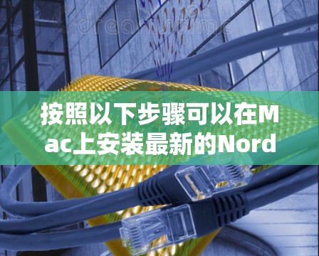 按照以下步骤可以在Mac上安装最新的NordVPN官方版 按照以下步骤可以在Mac上安装最新的NordVPN官方版