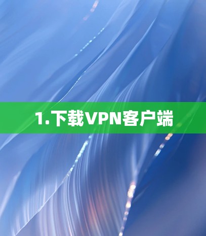 1.下载VPN客户端 1.下载VPN客户端