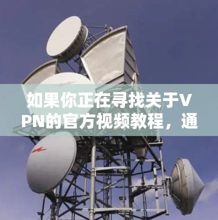 如果你正在寻找关于VPN的官方视频教程,通常可以通过VPN服务提供商的官方网站或支持页面找到相关资源。以下是一些常见的VPN服务提供商及其官方教程的链接示例 如果你正在寻找关于VPN的官方视频教程,通常可以通过VPN服务提供商的官方网站或支持页面找到相关资源。以下是一些常见的VPN服务提供商及其官方教程的链接示例