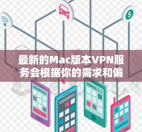 最新的Mac版本VPN服务会根据你的需求和偏好有所不同。以下是一些常用的VPN服务及其最新版本信息 最新的Mac版本VPN服务会根据你的需求和偏好有所不同。以下是一些常用的VPN服务及其最新版本信息