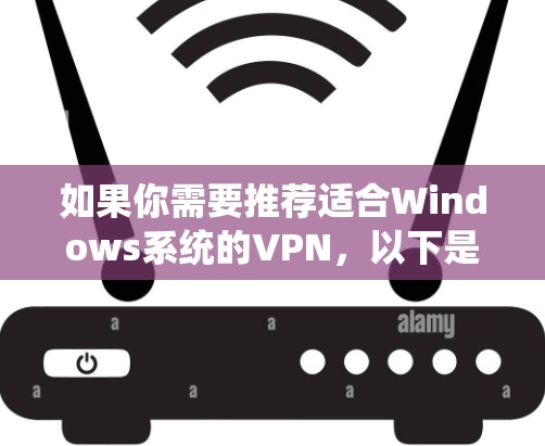如果你需要推荐适合Windows系统的VPN,以下是一些经过考量的选择,涵盖了免费和付费选项,确保你有多种选择 如果你需要推荐适合Windows系统的VPN,以下是一些经过考量的选择,涵盖了免费和付费选项,确保你有多种选择