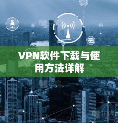 VPN软件下载与使用方法详解 VPN软件下载与使用方法详解