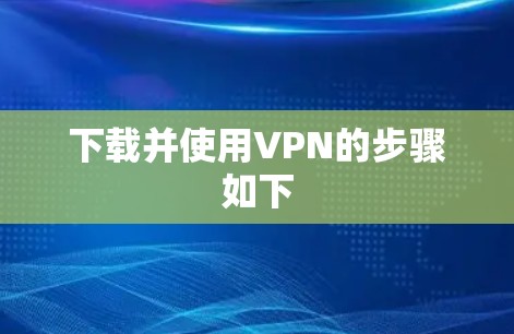 下载并使用VPN的步骤如下 下载并使用VPN的步骤如下