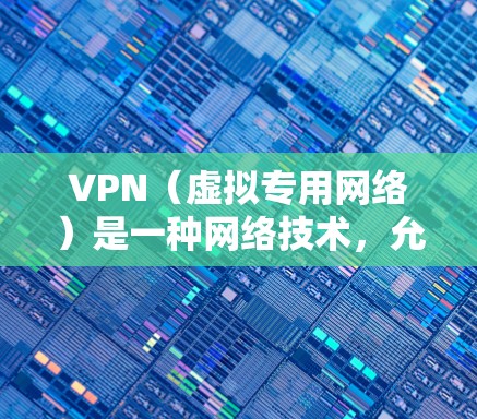 VPN（虚拟专用网络）是一种网络技术，允许用户通过互联网建立一个安全的、加密的通道来访问内部网络。以下是使用VPN进行官方登录的基本教程