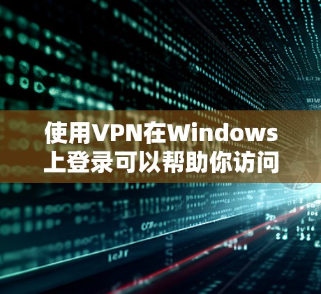 使用VPN在Windows上登录可以帮助你访问受限制的网络资源或保护隐私。以下是详细的VPN登录教程
