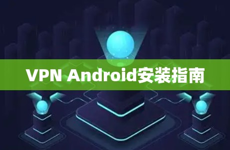 VPN Android安装指南 VPN Android安装指南
