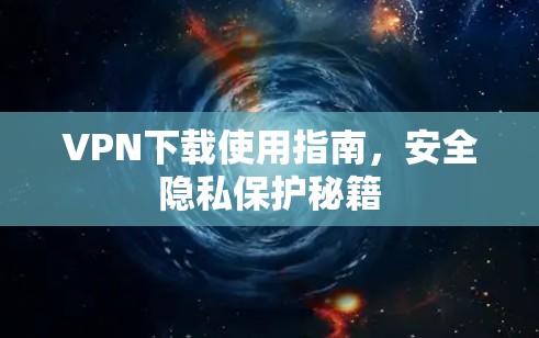 VPN下载使用指南,安全隐私保护秘籍 VPN下载使用指南,安全隐私保护秘籍