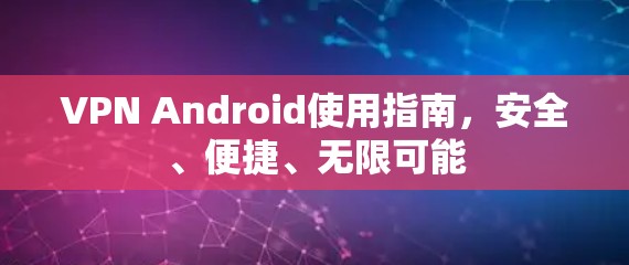 VPN Android使用指南,安全、便捷、无限可能 VPN Android使用指南,安全、便捷、无限可能