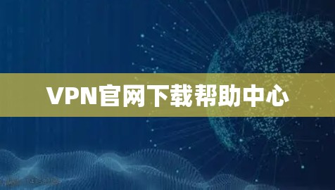 VPN官网下载帮助中心 VPN官网下载帮助中心