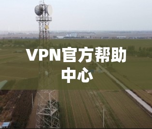 VPN官方帮助中心 VPN官方帮助中心