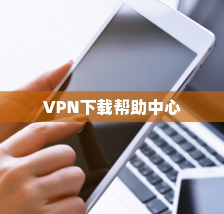 VPN下载帮助中心 VPN下载帮助中心