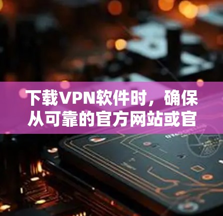 下载VPN软件时,确保从可靠的官方网站或官方应用商店获取,以避免恶意软件。以下是下载和使用VPN软件的分步指南 下载VPN软件时,确保从可靠的官方网站或官方应用商店获取,以避免恶意软件。以下是下载和使用VPN软件的分步指南