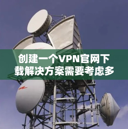 创建一个VPN官网下载解决方案需要考虑多个方面,确保用户能够顺利下载并安装VPN客户端或配置文件。以下是一个详细的步骤指南 创建一个VPN官网下载解决方案需要考虑多个方面,确保用户能够顺利下载并安装VPN客户端或配置文件。以下是一个详细的步骤指南