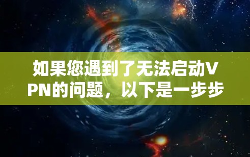 如果您遇到了无法启动VPN的问题,以下是一步步的解决方案,帮助您逐步排查并解决问题 如果您遇到了无法启动VPN的问题,以下是一步步的解决方案,帮助您逐步排查并解决问题