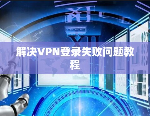解决VPN登录失败问题教程 解决VPN登录失败问题教程