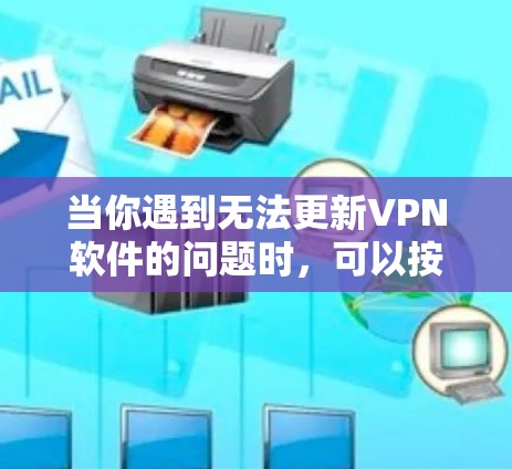 当你遇到无法更新VPN软件的问题时,可以按照以下步骤进行排查和解决 当你遇到无法更新VPN软件的问题时,可以按照以下步骤进行排查和解决