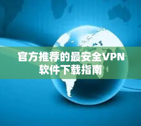 官方推荐的最安全VPN软件下载指南 官方推荐的最安全VPN软件下载指南