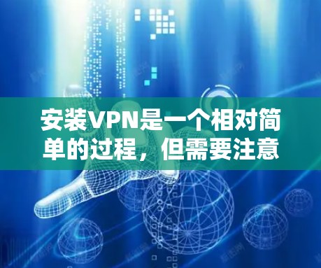 安装VPN是一个相对简单的过程,但需要注意以下几点以确保安全和有效性 安装VPN是一个相对简单的过程,但需要注意以下几点以确保安全和有效性