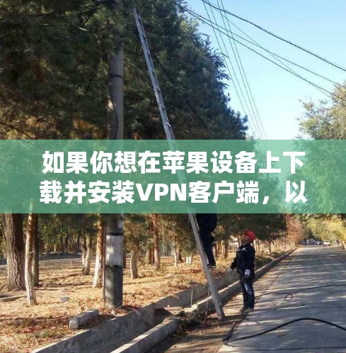 如果你想在苹果设备上下载并安装VPN客户端,以下是一些常见的VPN服务提供商和下载链接,适用于苹果设备(如iPhone、iPad或Mac) 如果你想在苹果设备上下载并安装VPN客户端,以下是一些常见的VPN服务提供商和下载链接,适用于苹果设备(如iPhone、iPad或Mac)