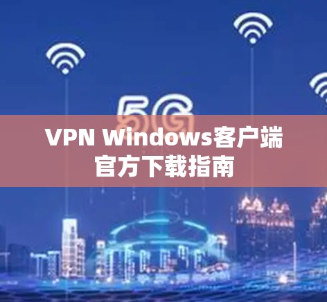 VPN Windows客户端官方下载指南 VPN Windows客户端官方下载指南