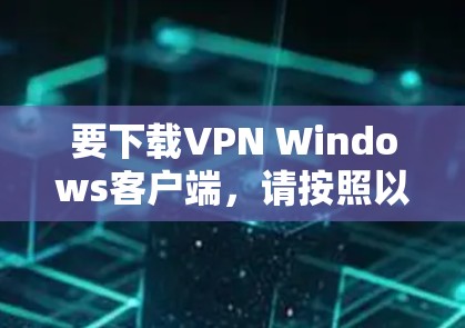 要下载VPN Windows客户端,请按照以下步骤操作 要下载VPN Windows客户端,请按照以下步骤操作