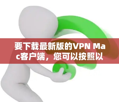 要下载最新版的VPN Mac客户端,您可以按照以下步骤操作 要下载最新版的VPN Mac客户端,您可以按照以下步骤操作
