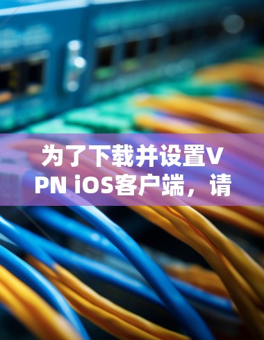 为了下载并设置VPN iOS客户端,请按照以下步骤操作 为了下载并设置VPN iOS客户端,请按照以下步骤操作