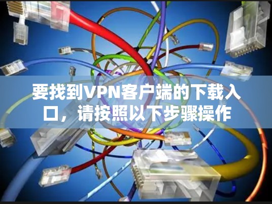 要找到VPN客户端的下载入口,请按照以下步骤操作 要找到VPN客户端的下载入口,请按照以下步骤操作