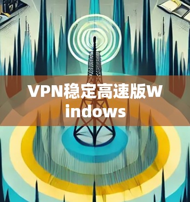 VPN稳定高速版Windows VPN稳定高速版Windows