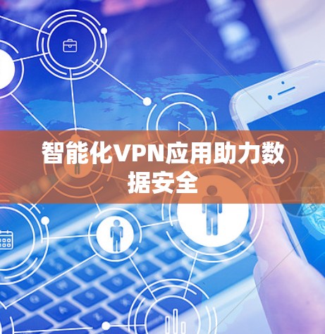 智能化VPN应用助力数据安全 智能化VPN应用助力数据安全