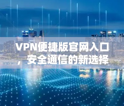 VPN便捷版官网入口,安全通信的新选择 VPN便捷版官网入口,安全通信的新选择