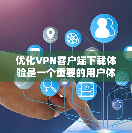 优化VPN客户端下载体验是一个重要的用户体验优化任务,涉及从下载速度、安装流程、用户界面设计等多个方面进行改进。以下是一些可以优化的方面和建议 优化VPN客户端下载体验是一个重要的用户体验优化任务,涉及从下载速度、安装流程、用户界面设计等多个方面进行改进。以下是一些可以优化的方面和建议
