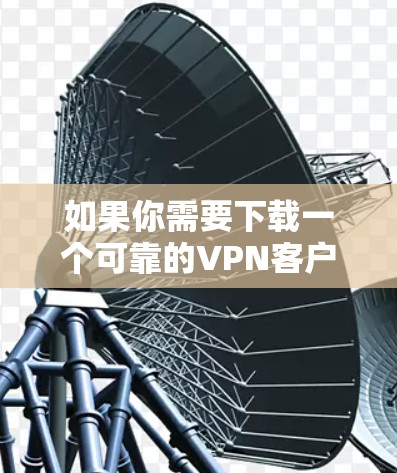 如果你需要下载一个可靠的VPN客户端,我可以推荐几款经过验证的VPN服务和客户端。以下是一些常用的和受欢迎的VPN服务,其中一些可能会提供免费的下载,或者需要购买订阅 如果你需要下载一个可靠的VPN客户端,我可以推荐几款经过验证的VPN服务和客户端。以下是一些常用的和受欢迎的VPN服务,其中一些可能会提供免费的下载,或者需要购买订阅