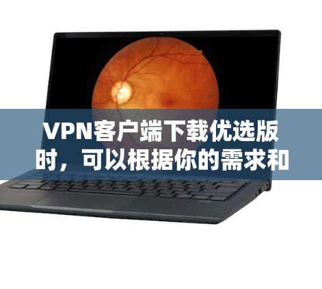 VPN客户端下载优选版时，可以根据你的需求和使用场景选择合适的版本。以下是一些常见的优选VPN客户端及其特点