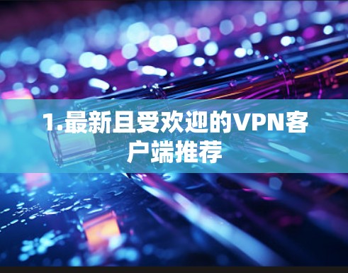 1.最新且受欢迎的VPN客户端推荐 1.最新且受欢迎的VPN客户端推荐