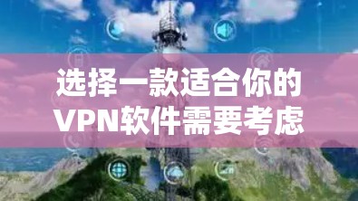 选择一款适合你的VPN软件需要考虑以下几个关键因素 选择一款适合你的VPN软件需要考虑以下几个关键因素