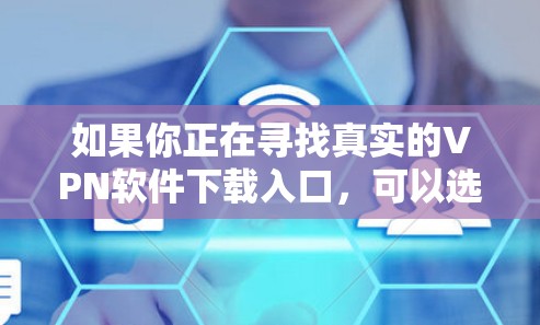如果你正在寻找真实的VPN软件下载入口,可以选择一些知名且信誉良好的VPN服务提供商。以下是一些常见的VPN服务及其下载链接 如果你正在寻找真实的VPN软件下载入口,可以选择一些知名且信誉良好的VPN服务提供商。以下是一些常见的VPN服务及其下载链接