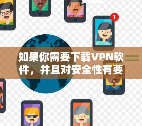 如果你需要下载VPN软件,并且对安全性有要求,可以参考以下建议 如果你需要下载VPN软件,并且对安全性有要求,可以参考以下建议