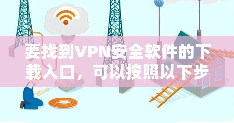 要找到VPN安全软件的下载入口,可以按照以下步骤操作 要找到VPN安全软件的下载入口,可以按照以下步骤操作