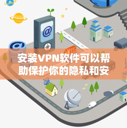 安装VPN软件可以帮助保护你的隐私和安全。以下是根据你的需求整理的步骤指南 安装VPN软件可以帮助保护你的隐私和安全。以下是根据你的需求整理的步骤指南